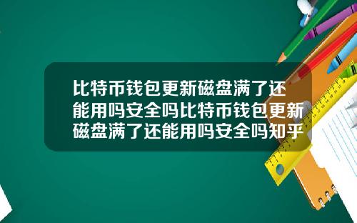 比特币钱包更新磁盘满了还能用吗安全吗比特币钱包更新磁盘满了还能用吗安全吗知乎