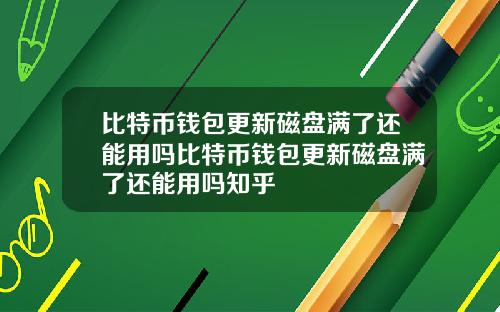 比特币钱包更新磁盘满了还能用吗比特币钱包更新磁盘满了还能用吗知乎