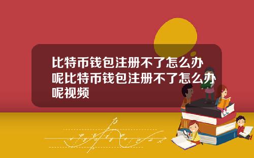 比特币钱包注册不了怎么办呢比特币钱包注册不了怎么办呢视频