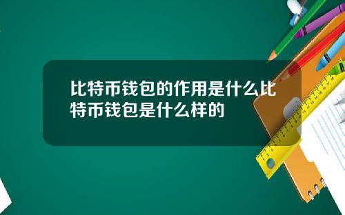 比特币钱包的作用是什么比特币钱包是什么样的