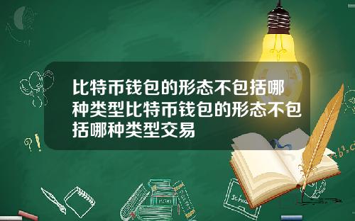 比特币钱包的形态不包括哪种类型比特币钱包的形态不包括哪种类型交易