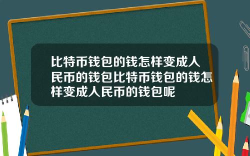 比特币钱包的钱怎样变成人民币的钱包比特币钱包的钱怎样变成人民币的钱包呢