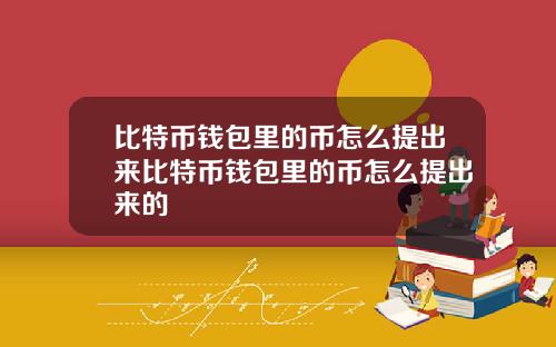 比特币钱包里的币怎么提出来比特币钱包里的币怎么提出来的