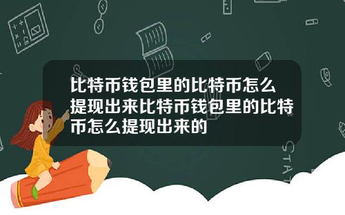 比特币钱包里的比特币怎么提现出来比特币钱包里的比特币怎么提现出来的