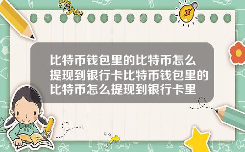 比特币钱包里的比特币怎么提现到银行卡比特币钱包里的比特币怎么提现到银行卡里