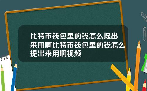 比特币钱包里的钱怎么提出来用啊比特币钱包里的钱怎么提出来用啊视频