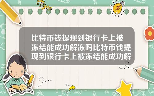 比特币钱提现到银行卡上被冻结能成功解冻吗比特币钱提现到银行卡上被冻结能成功解冻吗知乎