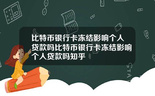 比特币银行卡冻结影响个人贷款吗比特币银行卡冻结影响个人贷款吗知乎