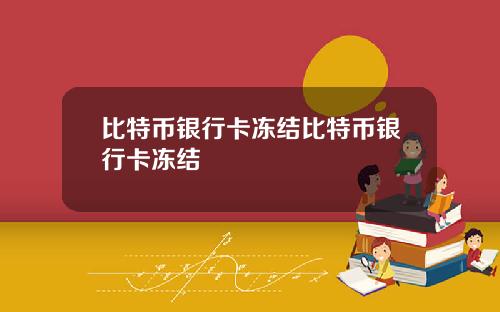 比特币银行卡冻结比特币银行卡冻结