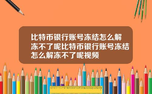 比特币银行账号冻结怎么解冻不了呢比特币银行账号冻结怎么解冻不了呢视频