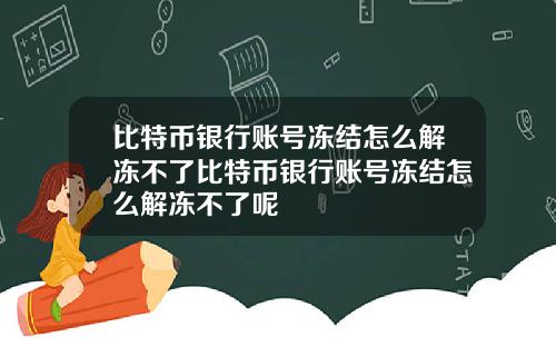 比特币银行账号冻结怎么解冻不了比特币银行账号冻结怎么解冻不了呢