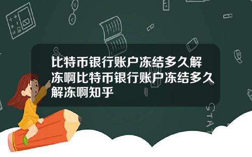 比特币银行账户冻结多久解冻啊比特币银行账户冻结多久解冻啊知乎