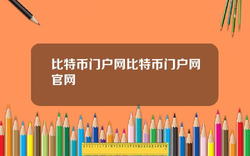 比特币门户网比特币门户网官网