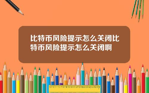 比特币风险提示怎么关闭比特币风险提示怎么关闭啊