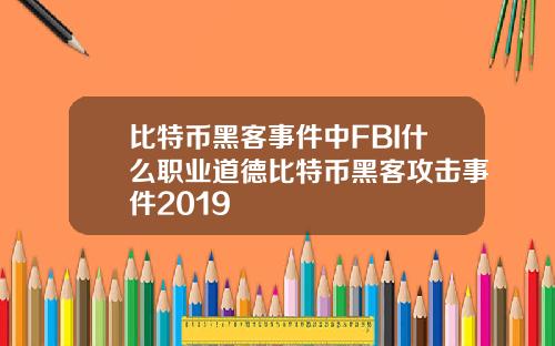 比特币黑客事件中FBI什么职业道德比特币黑客攻击事件2019