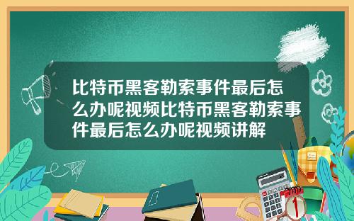 比特币黑客勒索事件最后怎么办呢视频比特币黑客勒索事件最后怎么办呢视频讲解