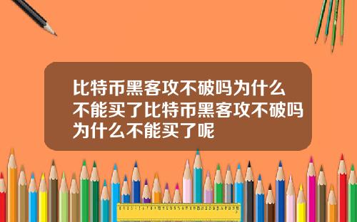 比特币黑客攻不破吗为什么不能买了比特币黑客攻不破吗为什么不能买了呢