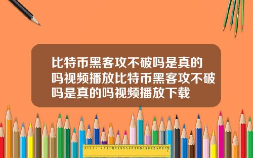 比特币黑客攻不破吗是真的吗视频播放比特币黑客攻不破吗是真的吗视频播放下载