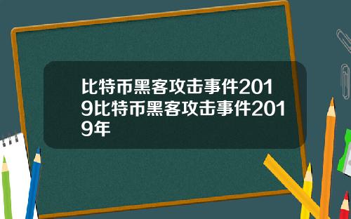 比特币黑客攻击事件2019比特币黑客攻击事件2019年