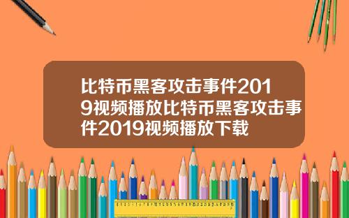 比特币黑客攻击事件2019视频播放比特币黑客攻击事件2019视频播放下载