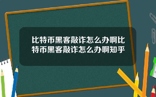 比特币黑客敲诈怎么办啊比特币黑客敲诈怎么办啊知乎