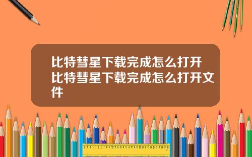 比特彗星下载完成怎么打开比特彗星下载完成怎么打开文件