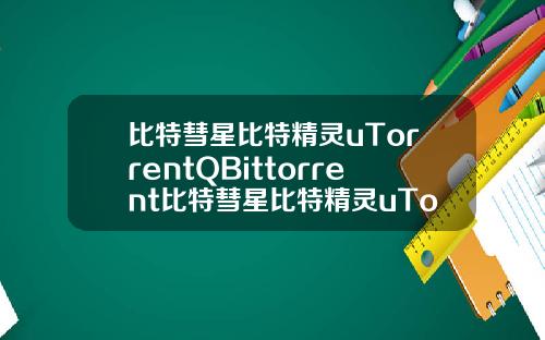 比特彗星比特精灵uTorrentQBittorrent比特彗星比特精灵uTorrentQBittorrent迅雷