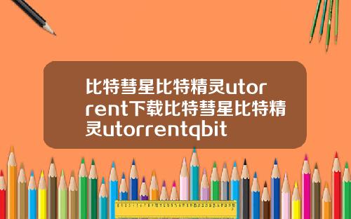 比特彗星比特精灵utorrent下载比特彗星比特精灵utorrentqbittorrent