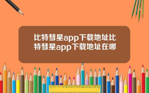 比特彗星app下载地址比特彗星app下载地址在哪