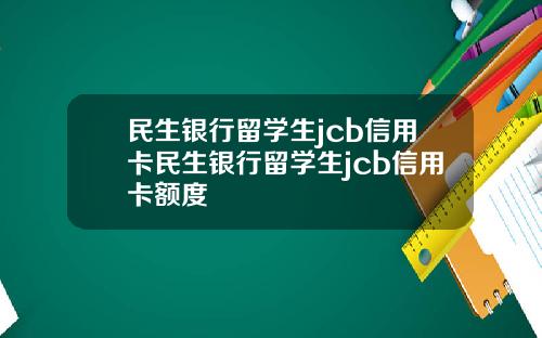 民生银行留学生jcb信用卡民生银行留学生jcb信用卡额度