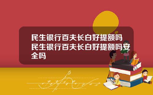 民生银行百夫长白好提额吗民生银行百夫长白好提额吗安全吗