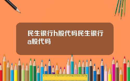 民生银行h股代码民生银行a股代码