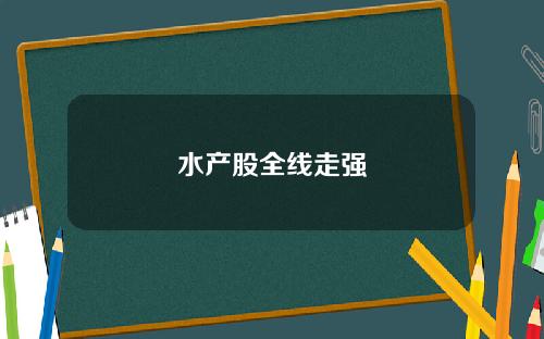 水产股全线走强