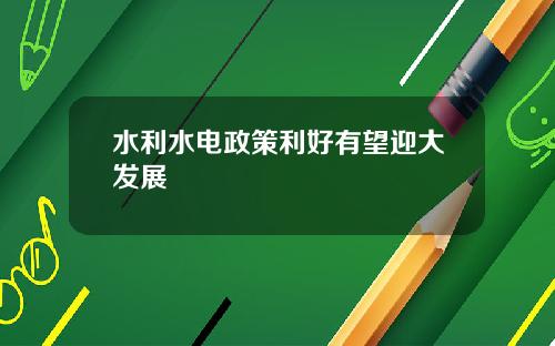 水利水电政策利好有望迎大发展