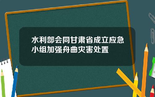 水利部会同甘肃省成立应急小组加强舟曲灾害处置