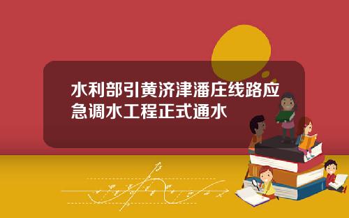 水利部引黄济津潘庄线路应急调水工程正式通水