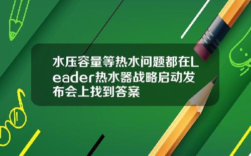 水压容量等热水问题都在Leader热水器战略启动发布会上找到答案