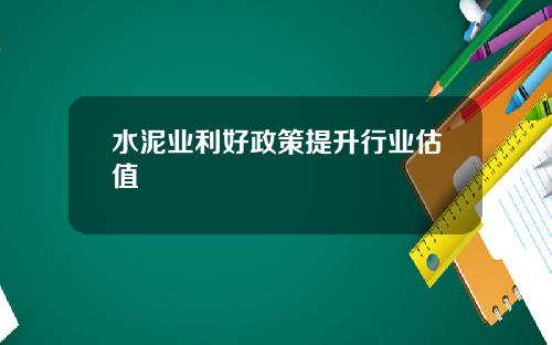 水泥业利好政策提升行业估值