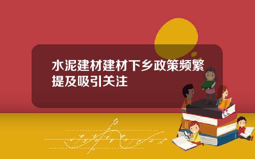 水泥建材建材下乡政策频繁提及吸引关注