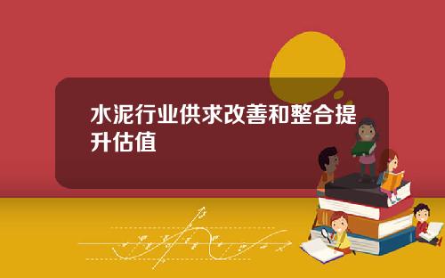 水泥行业供求改善和整合提升估值