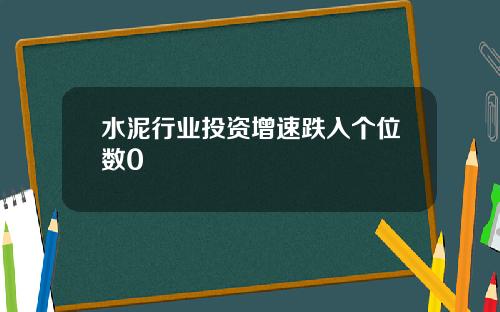 水泥行业投资增速跌入个位数0