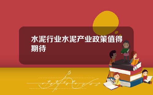 水泥行业水泥产业政策值得期待