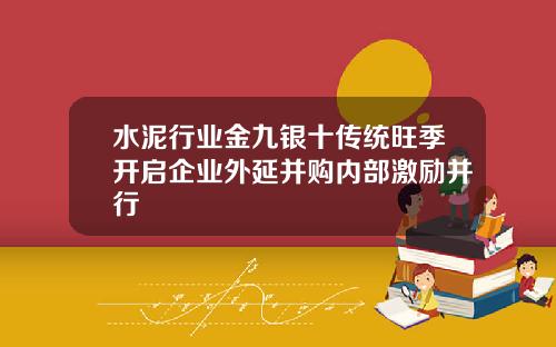 水泥行业金九银十传统旺季开启企业外延并购内部激励并行
