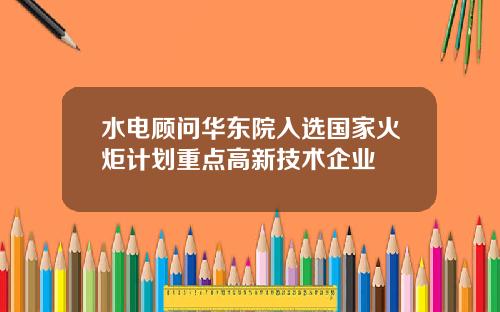 水电顾问华东院入选国家火炬计划重点高新技术企业