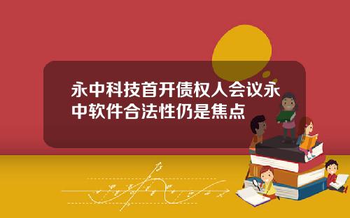 永中科技首开债权人会议永中软件合法性仍是焦点