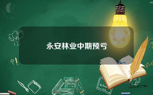 永安林业中期预亏