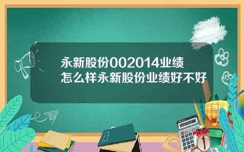 永新股份002014业绩怎么样永新股份业绩好不好