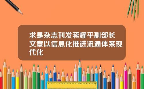 求是杂志刊发蒋耀平副部长文章以信息化推进流通体系现代化
