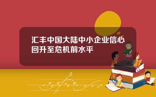 汇丰中国大陆中小企业信心回升至危机前水平
