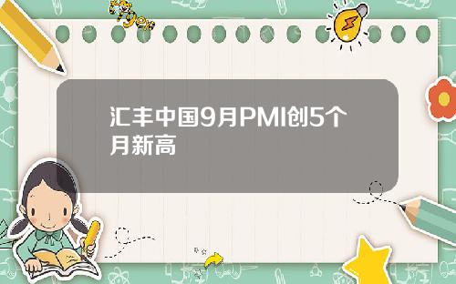 汇丰中国9月PMI创5个月新高